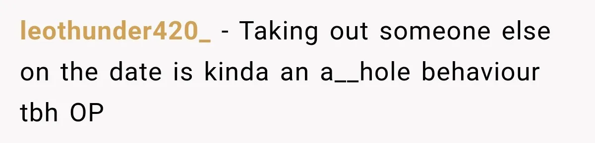 leothunder420_ − Taking out someone else on the date is kinda an a__hole behaviour tbh OP