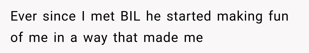 Ever since I met BIL he started making fun of me in a way that made me