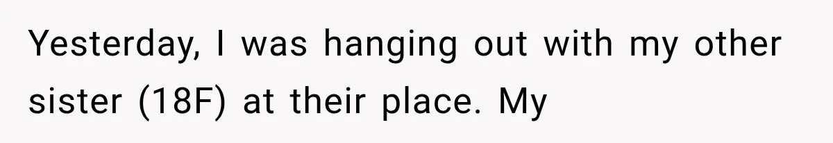 Yesterday, I was hanging out with my other sister (18F) at their place. My