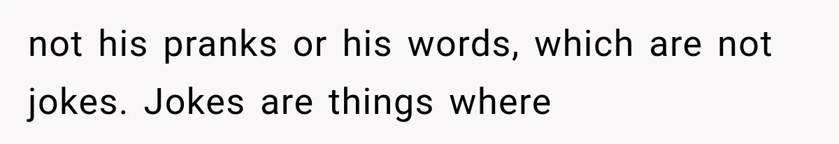not his pranks or his words, which are not jokes. Jokes are things where