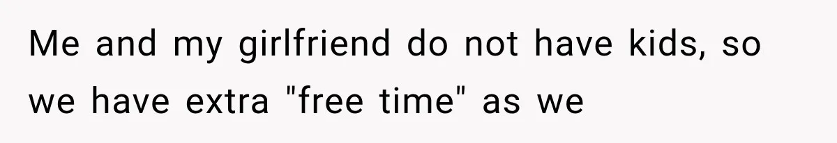 She Assumed Child-Free Relatives Would Babysit, But Her Plan Backfired Immediately Me and my girlfriend do not have kids, so we have extra "free time" as we