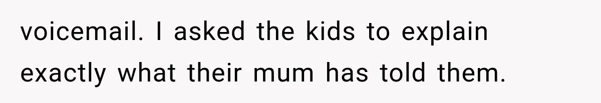 She Assumed Child-Free Relatives Would Babysit, But Her Plan Backfired Immediately voicemail. I asked the kids to explain exactly what their mum has told them.
