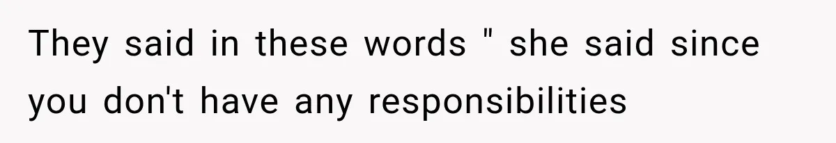 She Assumed Child-Free Relatives Would Babysit, But Her Plan Backfired Immediately They said in these words " she said since you don't have any responsibilities