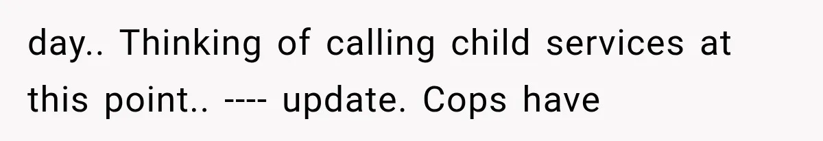 She Assumed Child-Free Relatives Would Babysit, But Her Plan Backfired Immediately day.. Thinking of calling child services at this point.. ---- update. Cops have