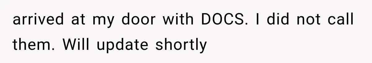 She Assumed Child-Free Relatives Would Babysit, But Her Plan Backfired Immediately arrived at my door with DOCS. I did not call them. Will update shortly