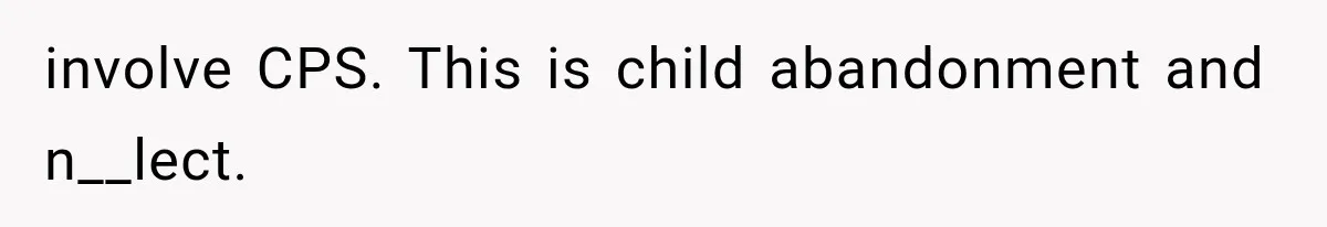 She Assumed Child-Free Relatives Would Babysit, But Her Plan Backfired Immediately involve CPS. This is child abandonment and n__lect.