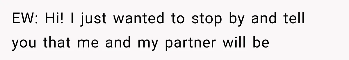 EW: Hi! I just wanted to stop by and tell you that me and my partner will be
