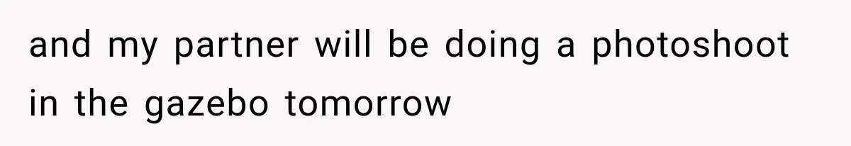 and my partner will be doing a photoshoot in the gazebo tomorrow