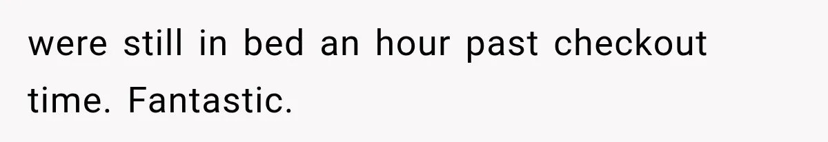 were still in bed an hour past checkout time. Fantastic.