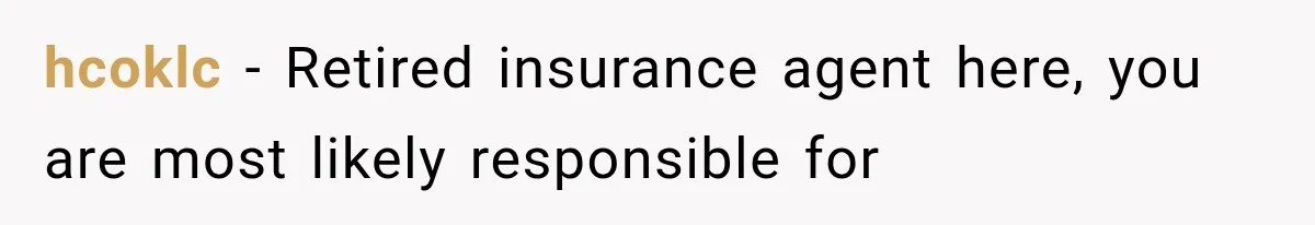 hcoklc − Retired insurance agent here, you are most likely responsible for