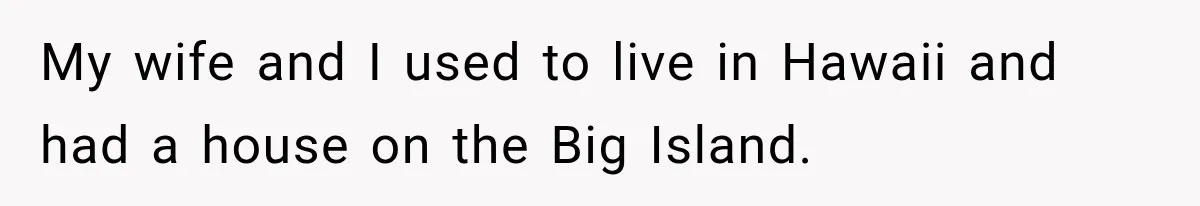 My wife and I used to live in Hawaii and had a house on the Big Island.