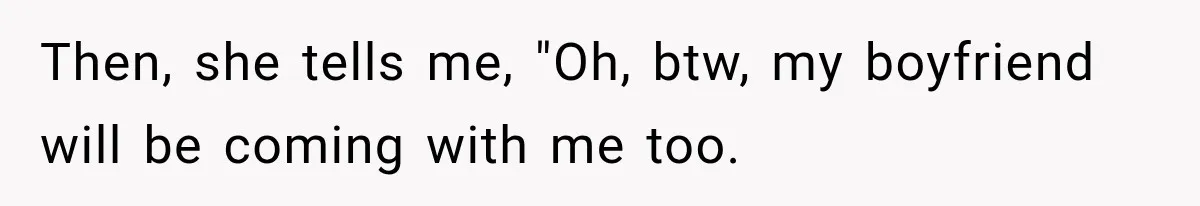 Then, she tells me, "Oh, btw, my boyfriend will be coming with me too.