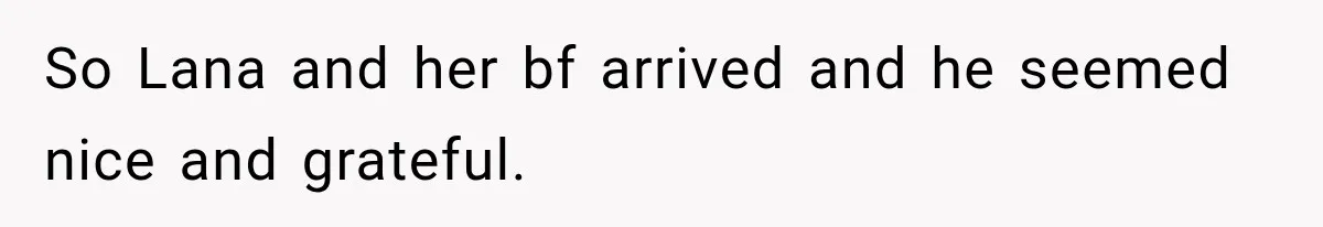 So Lana and her bf arrived and he seemed nice and grateful.