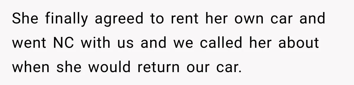 She finally agreed to rent her own car and went NC with us and we called her about when she would return our car.