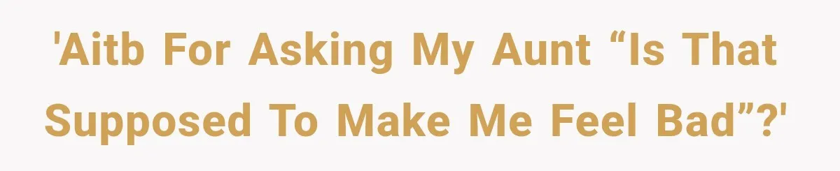 'AITB for asking my aunt “is that supposed to make me feel bad”?'