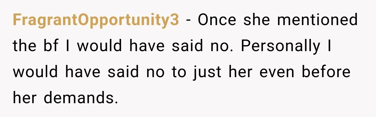 FragrantOpportunity3 − Once she mentioned the bf I would have said no. Personally I would have said no to just her even before her demands.