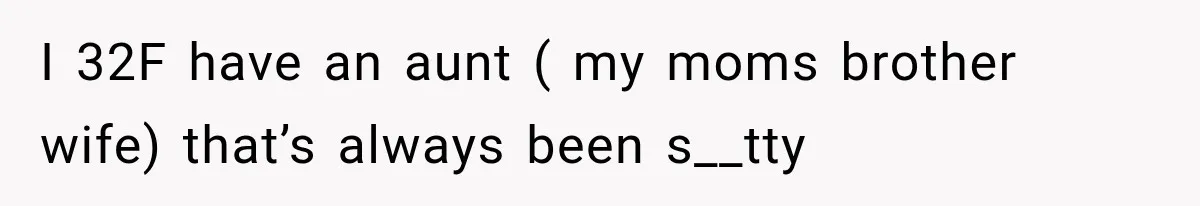 I 32F have an aunt ( my moms brother wife) that’s always been s__tty
