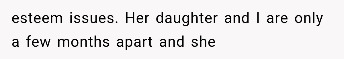 esteem issues. Her daughter and I are only a few months apart and she