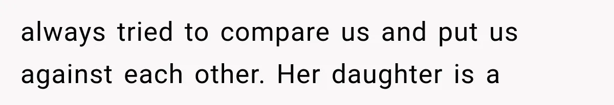 always tried to compare us and put us against each other. Her daughter is a