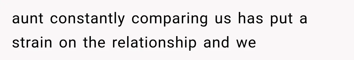 aunt constantly comparing us has put a strain on the relationship and we