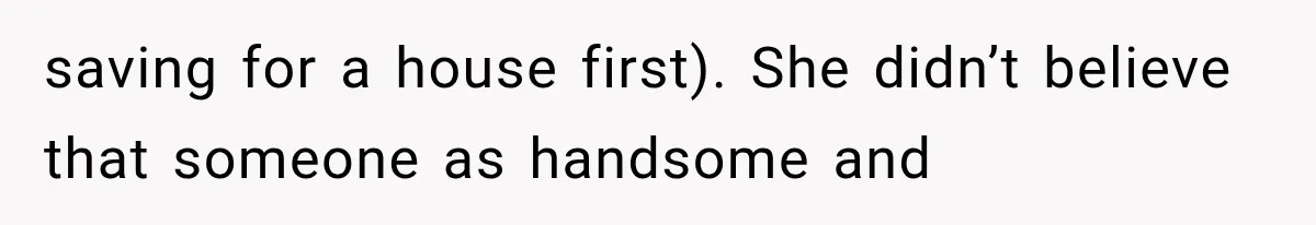 saving for a house first). She didn’t believe that someone as handsome and
