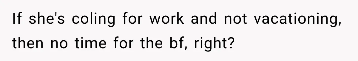 If she's coling for work and not vacationing, then no time for the bf, right?