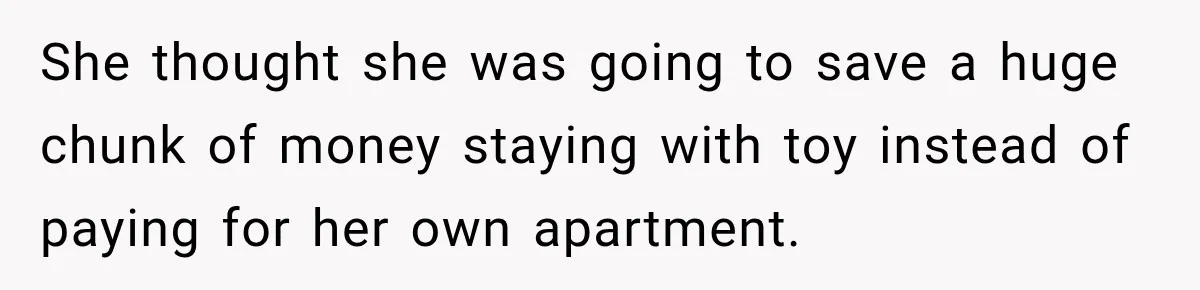 She thought she was going to save a huge chunk of money staying with toy instead of paying for her own apartment.
