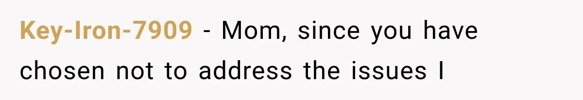 Key-Iron-7909 − Mom, since you have chosen not to address the issues I