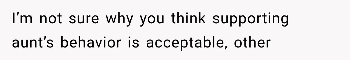 I’m not sure why you think supporting aunt’s behavior is acceptable, other