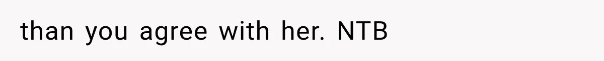 than you agree with her. NTB