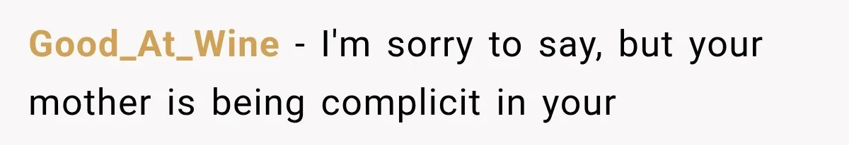 Good_At_Wine − I'm sorry to say, but your mother is being complicit in your