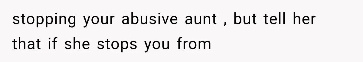 stopping your abusive aunt , but tell her that if she stops you from