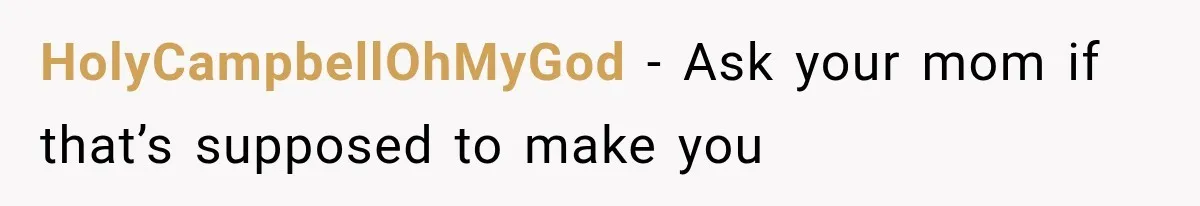HolyCampbellOhMyGod − Ask your mom if that’s supposed to make you