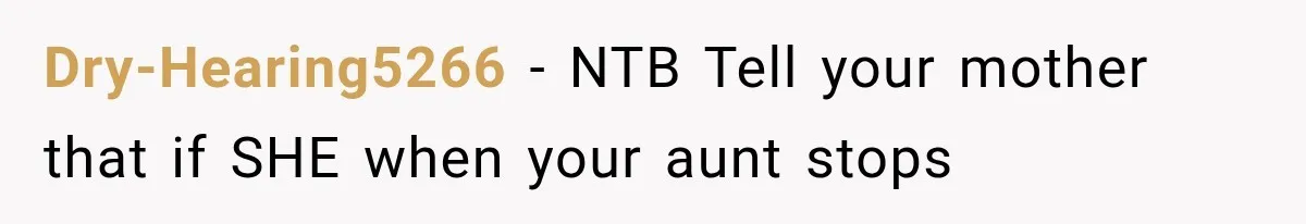 Dry-Hearing5266 − NTB Tell your mother that if SHE when your aunt stops
