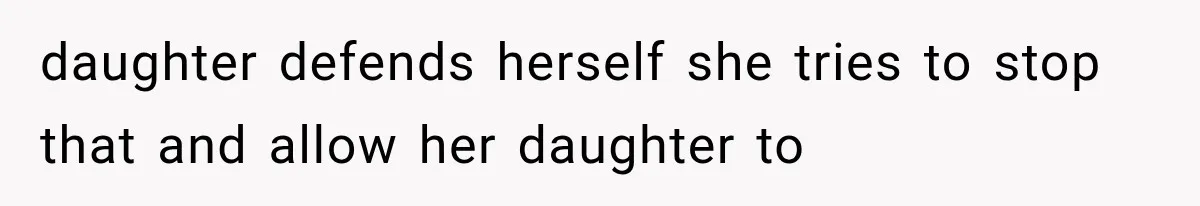 daughter defends herself she tries to stop that and allow her daughter to