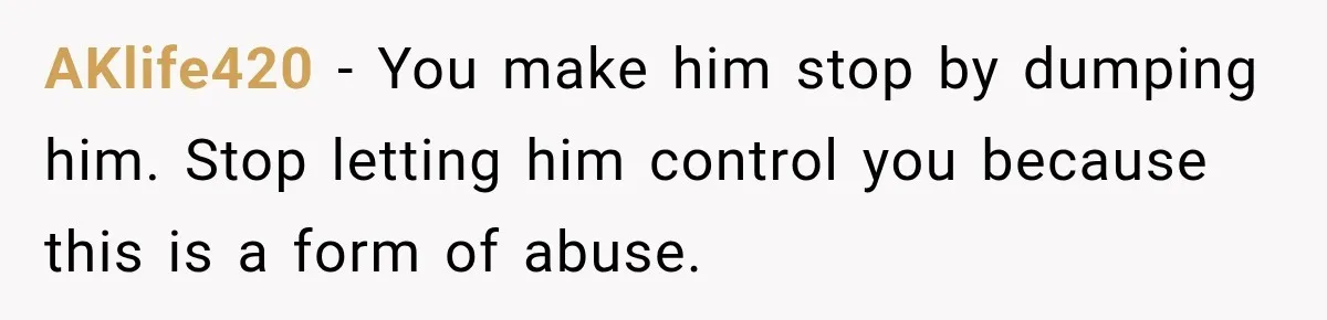 AKlife420 − You make him stop by dumping him. Stop letting him control you because this is a form of abuse.