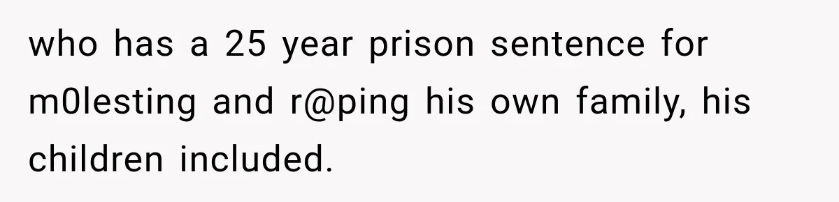 who has a 25 year prison sentence for m0lesting and r@ping his own family, his children included.