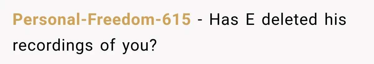 Personal-Freedom-615 − Has E deleted his recordings of you?