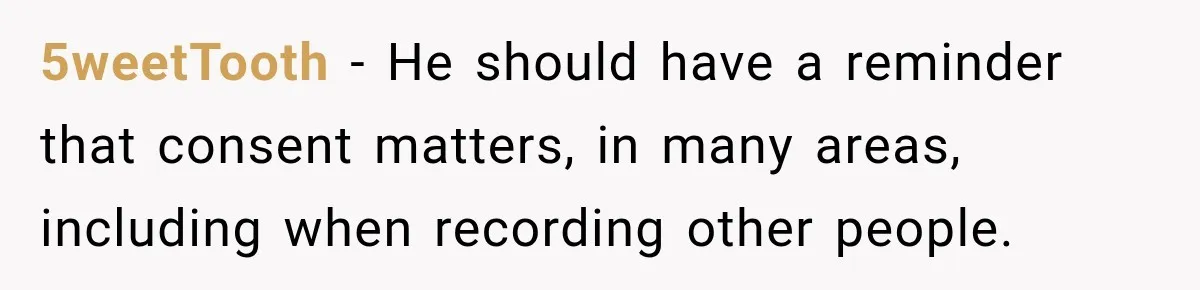 5weetTooth − He should have a reminder that consent matters, in many areas, including when recording other people.