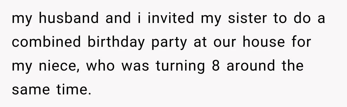 my husband and i invited my sister to do a combined birthday party at our house for my niece, who was turning 8 around the same time.