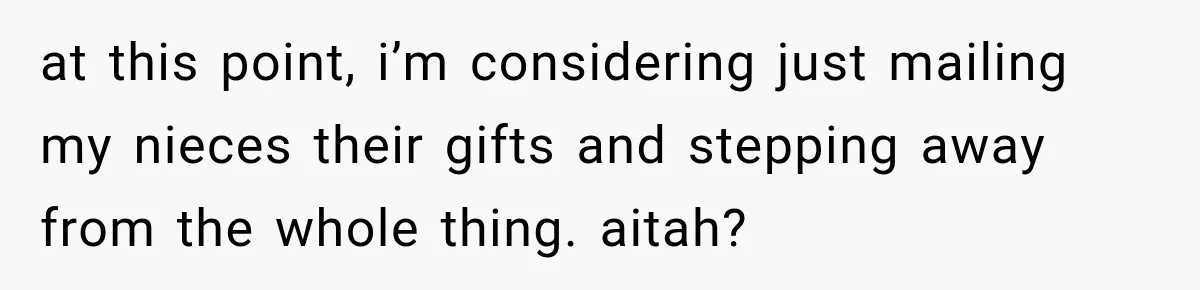 at this point, i’m considering just mailing my nieces their gifts and stepping away from the whole thing. aitah?