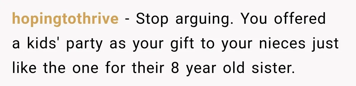 hopingtothrive − Stop arguing. You offered a kids' party as your gift to your nieces just like the one for their 8 year old sister.
