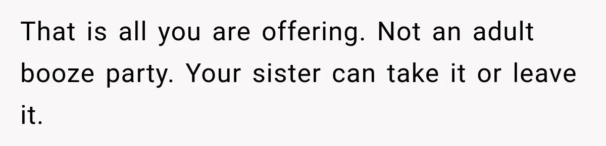 That is all you are offering. Not an adult booze party. Your sister can take it or leave it.