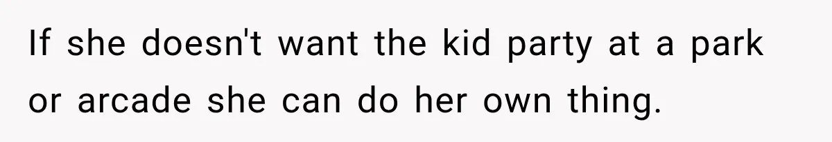 If she doesn't want the kid party at a park or arcade she can do her own thing.