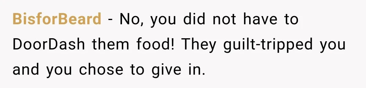 BisforBeard − No, you did not have to DoorDash them food! They guilt-tripped you and you chose to give in.