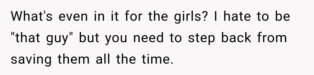 What's even in it for the girls? I hate to be "that guy" but you need to step back from saving them all the time.
