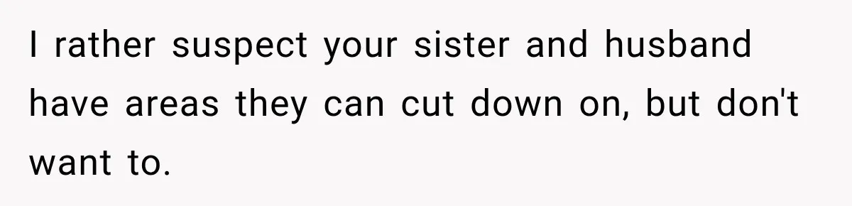 I rather suspect your sister and husband have areas they can cut down on, but don't want to.