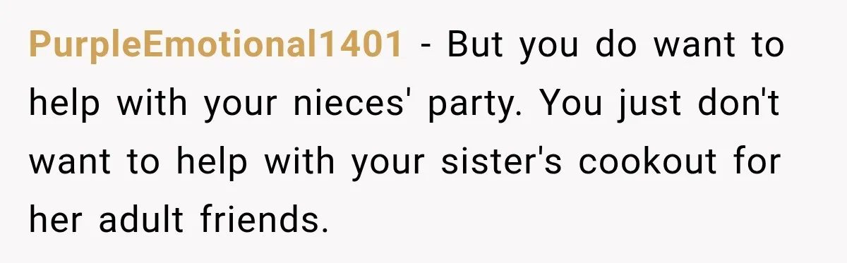 PurpleEmotional1401 − But you do want to help with your nieces' party. You just don't want to help with your sister's cookout for her adult friends.