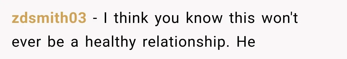 zdsmith03 − I think you know this won't ever be a healthy relationship. He