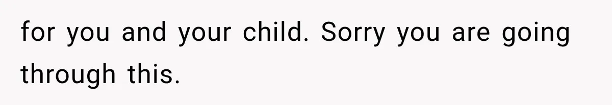 for you and your child. Sorry you are going through this.